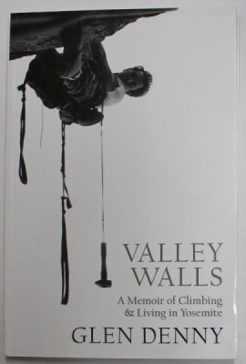 VALLEY WALLS , A MEMOIR OF CLIMBING &amp;amp; LIVING IN YOSEMITE by GLEN DENNY , 2016 foto