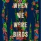 When We Were Birds
