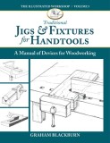 Traditional Jigs &amp; Fixtures for Handtools: A Manual of Devices for Woodworking
