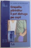 GRESELILE PARINTILOR II POT DISTRUGE PE COPII de LAURA SCHLESSINGER , 2004