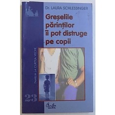 GRESELILE PARINTILOR II POT DISTRUGE PE COPII de LAURA SCHLESSINGER , 2004