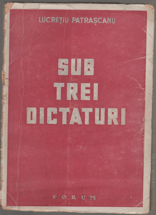 Lucretiu Patrascanu - Sub trei dictaturi + Problemele de baza ale Romaniei