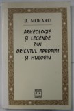 ARHEOLOGIE SI LEGENDE DIN ORIENTUL APROPIAT SI MIJLOCIU de B. MORARU , 2003