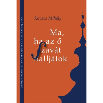 Ma, ha az ő szav&amp;aacute;t hallj&amp;aacute;tok - Bibliai &amp;uuml;zenetek &amp;uuml;nnepnapokra &amp;eacute;s h&amp;eacute;tk&amp;ouml;znapokra - Kov&amp;aacute;cs Mih&amp;aacute;ly foto