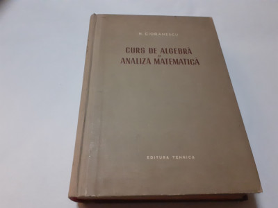Curs De Algebra Si Analiza Matematica - N. Cioranescu RF3/1 foto