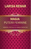 Magia puterii feminine. Energia, fortele si tainele seductiei - Larisa Renar