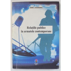 RELATIILE PUBLICE IN ARMATELE CONTEMPORANE de ANNE JUGANARU , 2017, DEDICATIE *