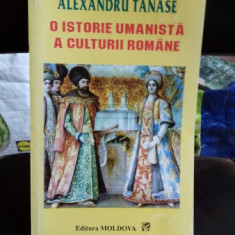 O ISTORIE UMANISTA A CULTURII ROMANE - ALEXANDRU TANASE VOL.1