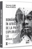 Romani in Africa. De la primii exploratori la Nicolae Ceausescu - Constantin Hlihor, Nicolae Melinescu