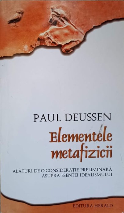 ELEMENTELE METAFIZICII. ALATURI DE O CONSIDERATIE PRELIMINARA ASUPRA ESENTEI IDEALISMULUI-PAUL DEUSSEN