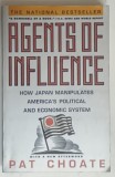 AGENTS OF INFLUENCE , HOW JAPAN MANIPULATES AMERICA ' S POLITICAL AND ECONOMIC SYSTEM by PAT CHOATE , 1990