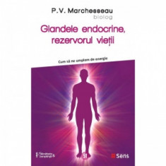 Glandele endocrine, rezervorul vietii. Cum sa ne umplem de energie - Pierre Valentin Marchesseau, Simona Nicola