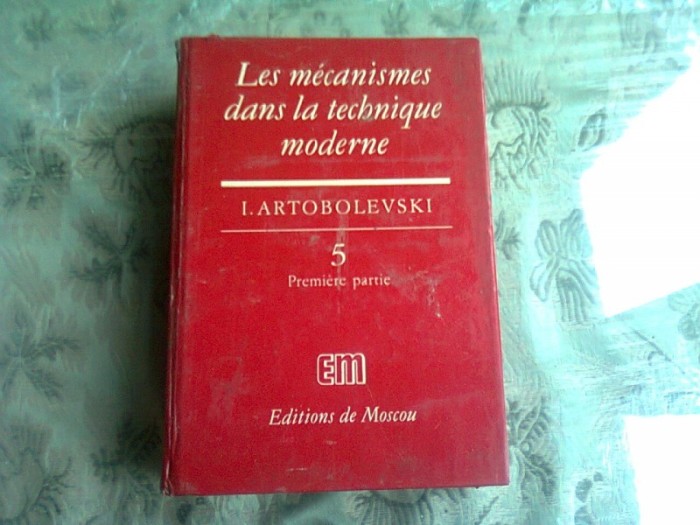 LES MECANISMES DANS LA TECHNIQUE MODERNE - I. ARTOBOLEVSKI VOL.5. PARTEA I (EDITIE IN LIMBA FRANCEZA)