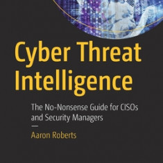 Cyber Threat Intelligence: The No-Nonsense Guide for Cisos and Security Managers