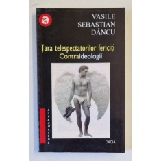 TARA TELESPECTATORILOR FERICITI de VASILE SEBASTIAN DANCU , 2000 , DEDICATIE *