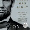 And There Was Light: Abraham Lincoln and the American Struggle