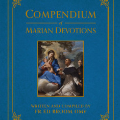 Compendium of Marian Devotions: An Encyclopedia of the Church's Prayers, Dogmas, Devotions, Sacramentals, and Feasts Honoring the Mother of God