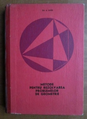 METODE PENTRU REZOLVAREA PROBLEMELOR DE GEOMETRIE - Gh. A. Chitei foto