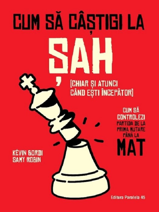 Cum Sa Castigi La Sah (Chiar Si Atunci Cand Esti Incepator). Cum Sa Controlezi Partida De La Prima Mutare Pana La Mat, Kevin Bordi, Samy Robin - Editu