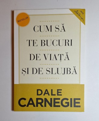 Cum să te bucuri de viață și de slujbă &amp;ndash; Aut. Dale Carnegie, Trad. M. Chițoșcă, A. Ciorbaru, Ed. Curtea Veche foto