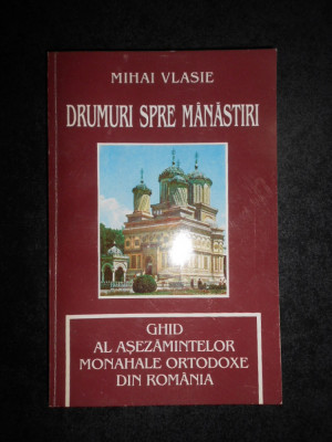 Mihai Vlasie - Drumuri spre manastiri. Ghid al asezamintelor monahale ortodoxe foto