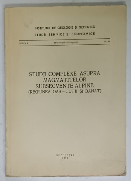 STUDII COMPLEXE ASUPRA MAGMATITELOR SUBSECVENTE ALPINE ( REGIUNEA OAS - GUTIII SI BANAT ) , 1979
