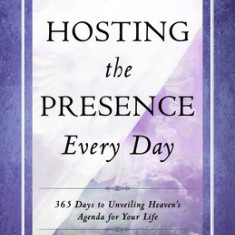 Hosting the Presence Everyday: 365 Days to Unveiling Heaven's Agenda for Your Life