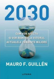 2030: Cum vor afecta și vor remodela viitorul actualele tendințe majore - Paperback brosat - Mauro Guillen - Litera