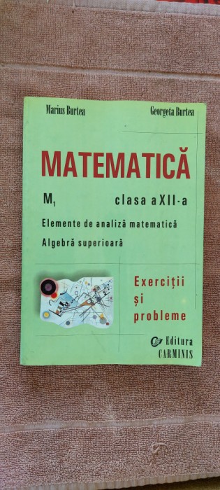 MATEMATICA M1 CLASA A XII A ELEMENTE DE ANALIZA ALGEBRA SUPERIOARA BURTEA