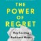 The Power of Regret: How Looking Backward Moves Us Forward