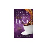 Give Up Something Bad for Lent: A Lenten Study for Adults