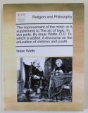 RELIGION AND PHILOSOPHY - THE IMPROVEMENT OF THE MIND : OR A SUPPLEMENT TO THE ART OF LOGIC by ISAAC WATTS , IN TWO PARTS , 1973 , EDITIE ANASTATICA