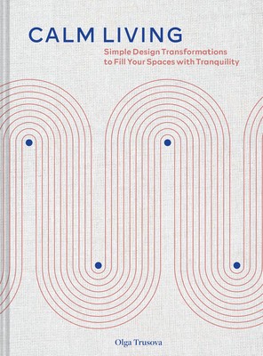Calm Living: Simple Design Transformations to Fill Your Spaces with Tranquility