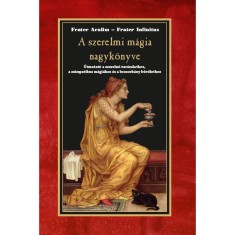 A szerelmi m&aacute;gia nagyk&ouml;nyve - &Uacute;tmutat&oacute; a szerelmi var&aacute;zslathoz, a szimpatikus m&aacute;gi&aacute;hoz &eacute;s a boszork&aacute;ny bűv&ouml;lethez - Frater Aralim
