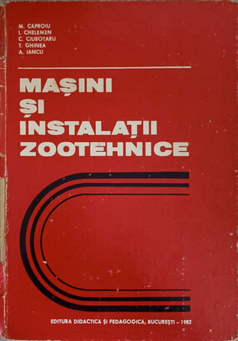 MASINI SI INSTALATII ZOOTEHNICE-M. CAPROIU, I. CHELEMEN, C. CIUBOTARU, T. GHINEA, A. IANCU