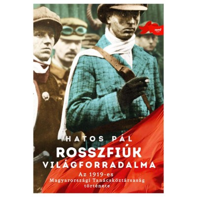 Rosszfi&amp;uacute;k vil&amp;aacute;gforradalma - Az 1919-es Magyarorsz&amp;aacute;gi Tan&amp;aacute;csk&amp;ouml;zt&amp;aacute;rsas&amp;aacute;g t&amp;ouml;rt&amp;eacute;nete - Hatos P&amp;aacute;l foto