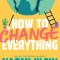 How to Change Everything: The Young Human&#039;s Guide to Protecting the Planet and Each Other