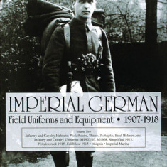 Imperial German Field Uniforms and Equipment 1907-1918, Volume 2: Infantry and Cavalry Helmets: Pickelhaube, Shako, Tschapka, Steel Helmets, Etc.; Inf