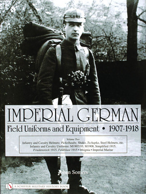 Imperial German Field Uniforms and Equipment 1907-1918, Volume 2: Infantry and Cavalry Helmets: Pickelhaube, Shako, Tschapka, Steel Helmets, Etc.; Inf foto