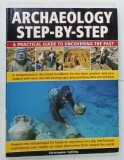 ARCHAEOLOGY STEP - BY - STEP , A PRACTICAL GUIDE TO UNCOVERING THE PAST by CHRISTOPHER CATLING , 2009
