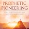 Prophetic Pioneering: A Call to Build and Establish God&#039;s New Era Wineskin