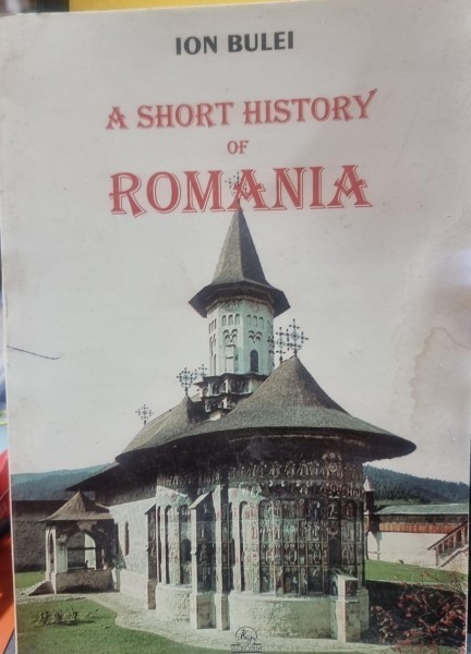 A SHORT HISTORY OF ROMANIA - ION BULEI (EDITIE IN LIMBA ENGLEZA)