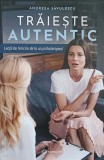 TRAIESTE AUTENTIC. LECTII DE FERICIRE DE LA UN PSIHOTERAPEUT-ANDREEA SAVULESCU-190469