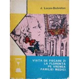 VIATA DE FIECARE ZI LA FLORENTA PE VREMEA FAMILIEI MEDICI-J. LUCAS-DUBRETON-93159