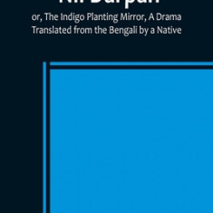 Nil Darpan; or, The Indigo Planting Mirror, A Drama.; Translated from the Bengali by a Native.