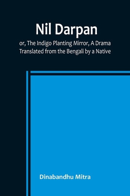 Nil Darpan; or, The Indigo Planting Mirror, A Drama.; Translated from the Bengali by a Native. foto