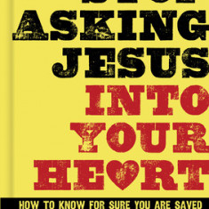 Stop Asking Jesus Into Your Heart: How to Know for Sure You Are Saved