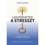 Legyőzheted a stresszt - Tudom&aacute;nyosan megalapozott m&oacute;dszerek &eacute;s ősi strat&eacute;gi&aacute;k a belső nyugalom&eacute;rt - Szegedi Andr&aacute;s