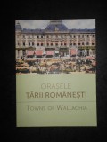 ORASELE TARII ROMANESTI / TOWNS OF WALLACHIA