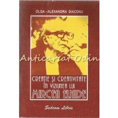 Creatie Si Creativitate In Viziunea Lui Mircea Eliade - Olga-Alexandra Diaconu